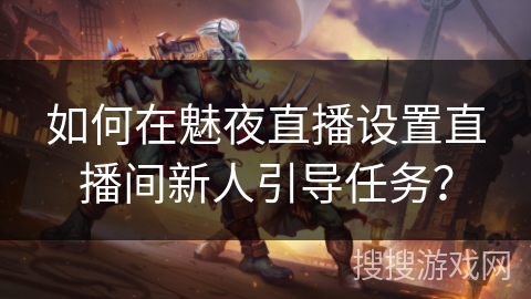如何在魅夜直播设置直播间新人引导任务？