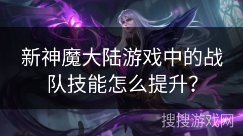 新神魔大陆游戏中的战队技能怎么提升？