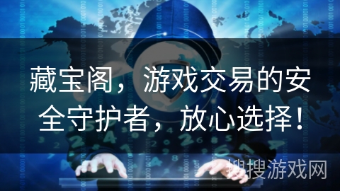 藏宝阁,游戏交易的安全守护者,放心选择! 藏宝阁,游戏交易的安全守护者,放心选择!
