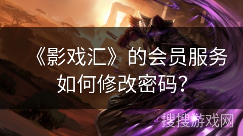 《影戏汇》的会员服务如何修改密码? 《影戏汇》的会员服务如何修改密码?