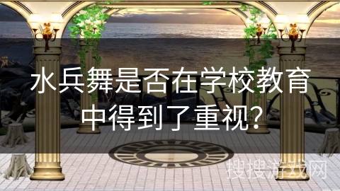 水兵舞是否在学校教育中得到了重视？
