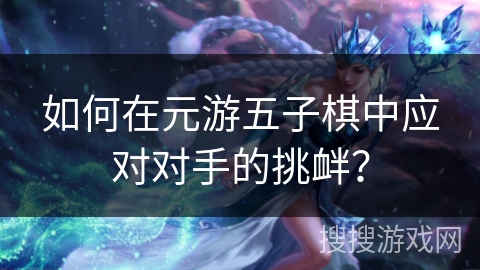 如何在元游五子棋中应对对手的挑衅？