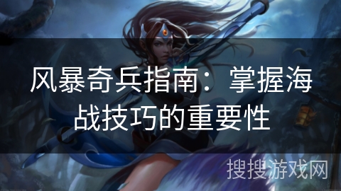 风暴奇兵指南:掌握海战技巧的重要性 风暴奇兵指南:掌握海战技巧的重要性