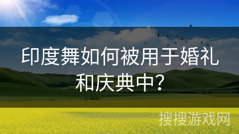 印度舞如何被用于婚礼和庆典中？