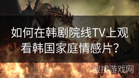 如何在韩剧院线TV上观看韩国家庭情感片？