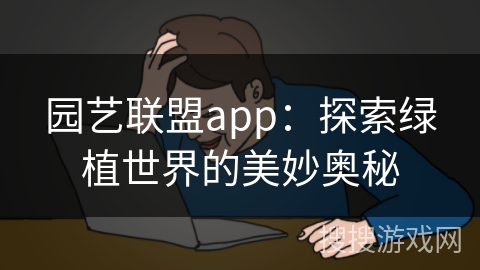 园艺联盟app：探索绿植世界的美妙奥秘