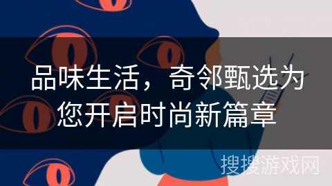 品味生活，奇邻甄选为您开启时尚新篇章