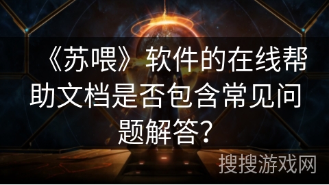 《苏喂》软件的在线帮助文档是否包含常见问题解答？