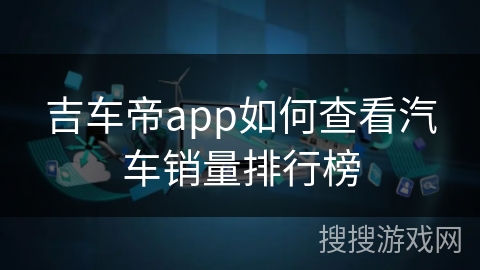吉车帝app如何查看汽车销量排行榜 吉车帝app如何查看汽车销量排行榜
