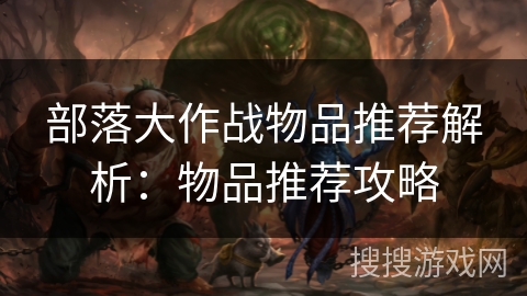 部落大作战物品推荐解析：物品推荐攻略