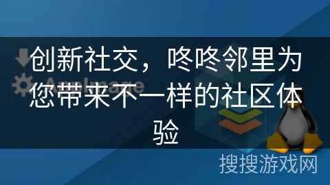 创新社交，咚咚邻里为您带来不一样的社区体验