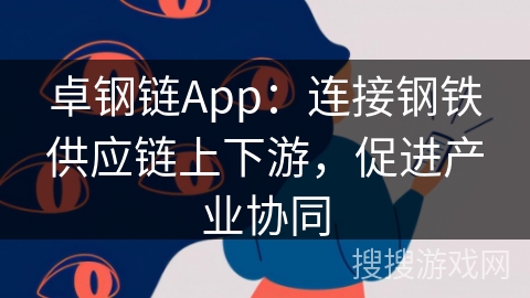 卓钢链App:连接钢铁供应链上下游,促进产业协同 卓钢链App:连接钢铁供应链上下游,促进产业协同