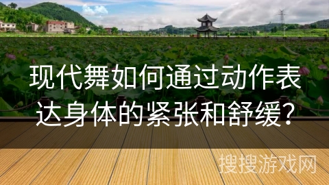 现代舞如何通过动作表达身体的紧张和舒缓？