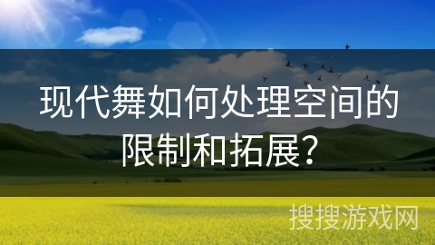 现代舞如何处理空间的限制和拓展？