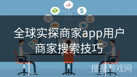 全球实探商家app用户商家搜索技巧 全球实探商家app用户商家搜索技巧