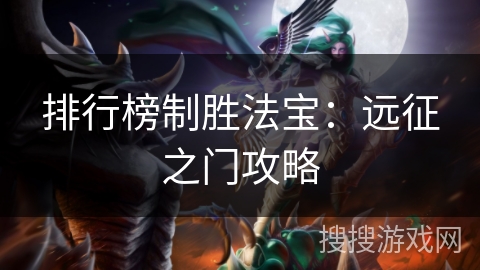 排行榜制胜法宝:远征之门攻略 排行榜制胜法宝:远征之门攻略