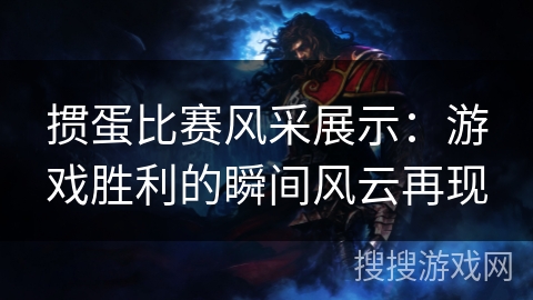 掼蛋比赛风采展示：游戏胜利的瞬间风云再现