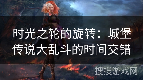 时光之轮的旋转：城堡传说大乱斗的时间交错