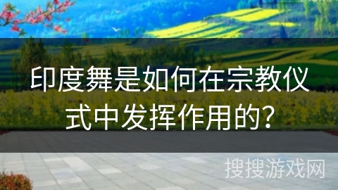 印度舞是如何在宗教仪式中发挥作用的？