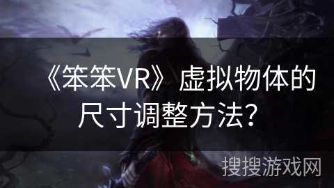 《笨笨VR》虚拟物体的尺寸调整方法？