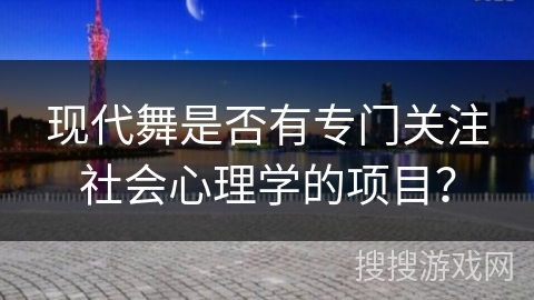 现代舞是否有专门关注社会心理学的项目？