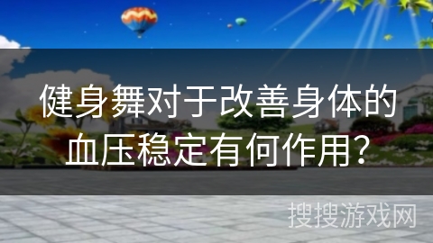 健身舞对于改善身体的血压稳定有何作用？