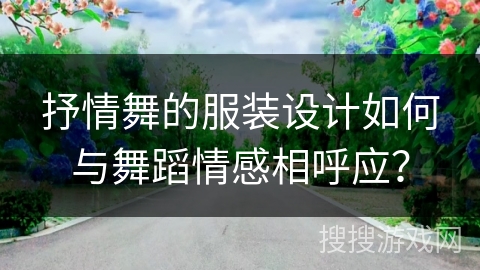 抒情舞的服装设计如何与舞蹈情感相呼应？