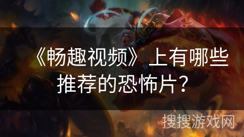 《畅趣视频》上有哪些推荐的恐怖片？