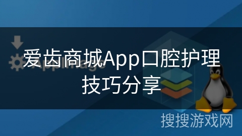 爱齿商城App口腔护理技巧分享