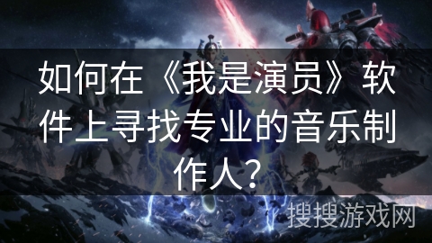 如何在《我是演员》软件上寻找专业的音乐制作人？