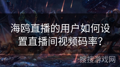 海鸥直播的用户如何设置直播间视频码率? 海鸥直播的用户如何设置直播间视频码率?