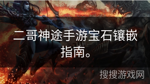 二哥神途手游宝石镶嵌指南。 二哥神途手游宝石镶嵌指南。