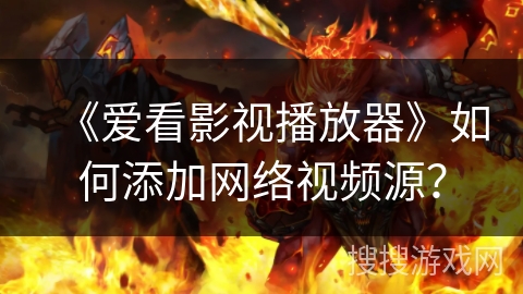 《爱看影视播放器》如何添加网络视频源？