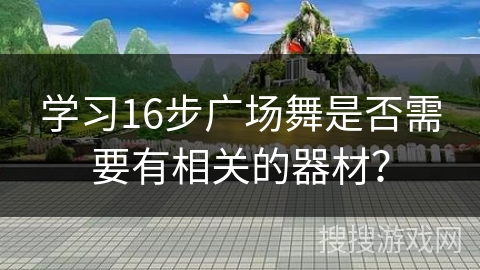 学习16步广场舞是否需要有相关的器材？