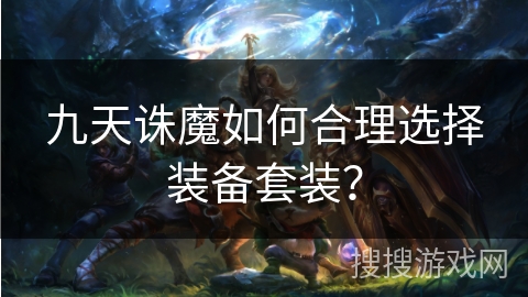 九天诛魔如何合理选择装备套装? 九天诛魔如何合理选择装备套装?