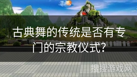 古典舞的传统是否有专门的宗教仪式？