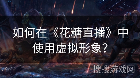 如何在《花糖直播》中使用虚拟形象? 如何在《花糖直播》中使用虚拟形象?