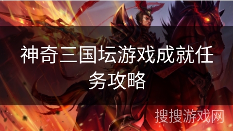 神奇三国坛游戏成就任务攻略 神奇三国坛游戏成就任务攻略