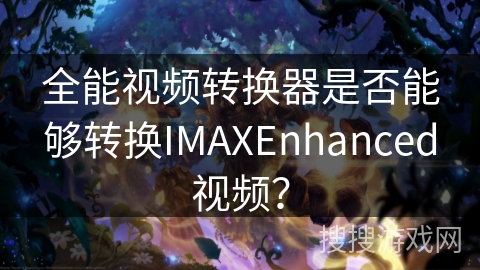 全能视频转换器是否能够转换IMAXEnhanced视频? 全能视频转换器是否能够转换IMAXEnhanced视频?