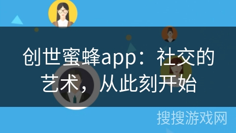 创世蜜蜂app：社交的艺术，从此刻开始