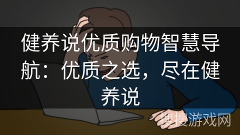 健养说优质购物智慧导航：优质之选，尽在健养说