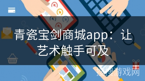 青瓷宝剑商城app：让艺术触手可及