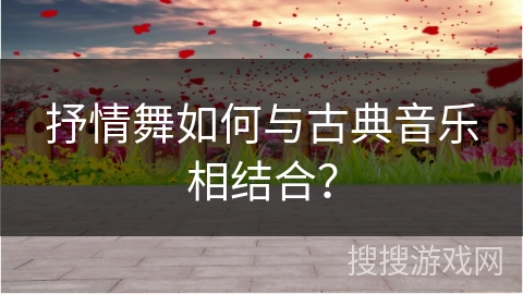抒情舞如何与古典音乐相结合? 抒情舞如何与古典音乐相结合?