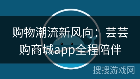 购物潮流新风向:芸芸购商城app全程陪伴 购物潮流新风向:芸芸购商城app全程陪伴