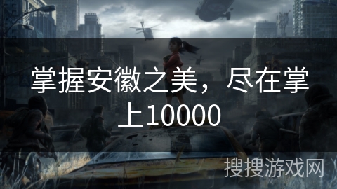 掌握安徽之美,尽在掌上10000 掌握安徽之美,尽在掌上10000