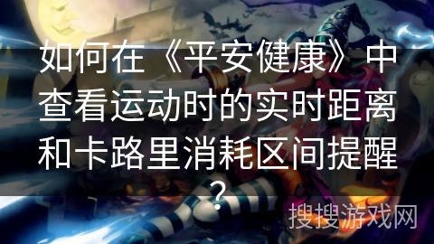 如何在《平安健康》中查看运动时的实时距离和卡路里消耗区间提醒？