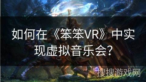 如何在《笨笨VR》中实现虚拟音乐会？