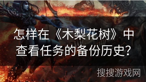 怎样在《木梨花树》中查看任务的备份历史？