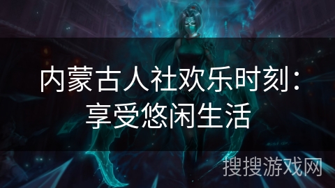 内蒙古人社欢乐时刻：享受悠闲生活