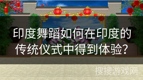 印度舞蹈如何在印度的传统仪式中得到体验？